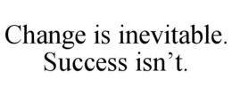 CHANGE IS INEVITABLE. SUCCESS ISN'T. trademark
