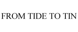 FROM TIDE TO TIN trademark