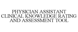 PHYSICIAN ASSISTANT CLINICAL KNOWLEDGE RATING AND ASSESSMENT TOOL trademark