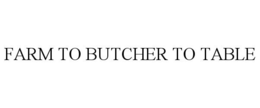 FARM TO BUTCHER TO TABLE trademark