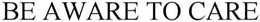 BE AWARE TO CARE trademark
