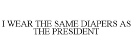 I WEAR THE SAME DIAPERS AS THE PRESIDENT trademark
