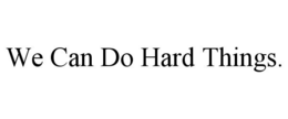 WE CAN DO HARD THINGS. trademark