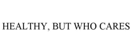 HEALTHY, BUT WHO CARES trademark