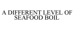 A DIFFERENT LEVEL OF SEAFOOD BOIL trademark