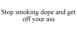 STOP SMOKING DOPE AND GET OFF YOUR ASS trademark