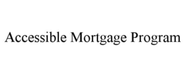 ACCESSIBLE MORTGAGE PROGRAM trademark