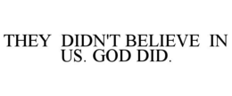 THEY DIDN'T BELIEVE IN US. GOD DID. trademark