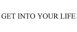 GET INTO YOUR LIFE trademark