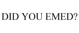 DID YOU EMED? trademark