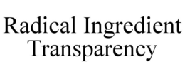 RADICAL INGREDIENT TRANSPARENCY trademark