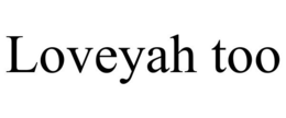 LOVEYAH TOO trademark
