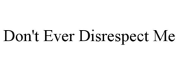 DON'T EVER DISRESPECT ME trademark