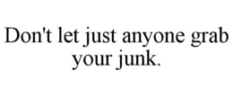 DON'T LET JUST ANYONE GRAB YOUR JUNK. trademark