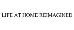 LIFE AT HOME REIMAGINED trademark