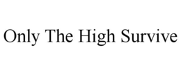 ONLY THE HIGH SURVIVE trademark
