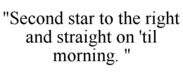 "SECOND STAR TO THE RIGHT AND STRAIGHT ON 'TIL MORNING. " trademark