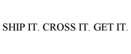 SHIP IT. CROSS IT. GET IT. trademark