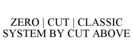ZERO | CUT | CLASSIC SYSTEM BY CUT ABOVE trademark