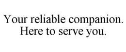 YOUR RELIABLE COMPANION. HERE TO SERVE YOU. trademark