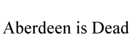ABERDEEN IS DEAD trademark