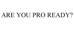 ARE YOU PRO READY? trademark