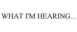 WHAT I'M HEARING... trademark
