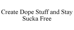 CREATE DOPE STUFF AND STAY SUCKA FREE trademark