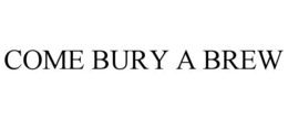 COME BURY A BREW trademark