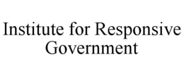 INSTITUTE FOR RESPONSIVE GOVERNMENT trademark
