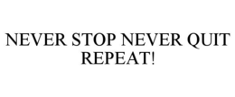NEVER STOP NEVER QUIT REPEAT! trademark
