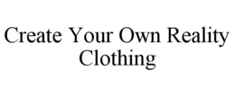 CREATE YOUR OWN REALITY CLOTHING trademark