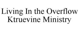 LIVING IN THE OVERFLOW KTRUEVINE MINISTRY trademark