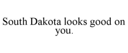 SOUTH DAKOTA LOOKS GOOD ON YOU. trademark