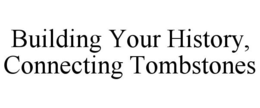 BUILDING YOUR HISTORY, CONNECTING TOMBSTONES trademark