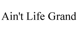 AIN'T LIFE GRAND trademark