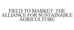 FIELD TO MARKET: THE ALLIANCE FOR SUSTAINABLE AGRICULTURE trademark