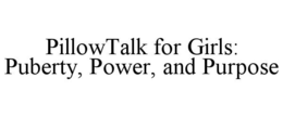 PILLOWTALK FOR GIRLS: PUBERTY, POWER, AND PURPOSE trademark