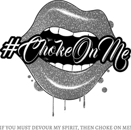 #CHOKEONME IF YOU MUST DEVOUR MY SPIRIT, THEN CHOKE ON ME! trademark