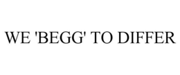WE 'BEGG' TO DIFFER trademark