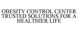 OBESITY CONTROL CENTER TRUSTED SOLUTIONS FOR A HEALTHIER LIFE trademark