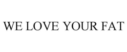WE LOVE YOUR FAT trademark
