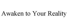 AWAKEN TO YOUR REALITY trademark