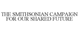 THE SMITHSONIAN CAMPAIGN FOR OUR SHARED FUTURE trademark