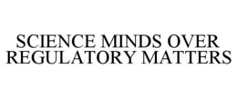SCIENCE MINDS OVER REGULATORY MATTERS trademark