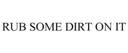 RUB SOME DIRT ON IT trademark