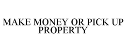 MAKE MONEY OR PICK UP PROPERTY trademark