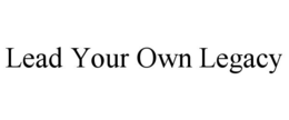 LEAD YOUR OWN LEGACY trademark