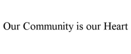 OUR COMMUNITY IS OUR HEART trademark