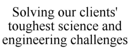 SOLVING OUR CLIENTS' TOUGHEST SCIENCE AND ENGINEERING CHALLENGES trademark